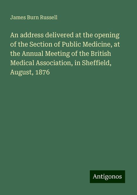 James Burn Russell: An address delivered at the opening of the Section of Public Medicine, at the Annual Meeting of the British Medical Association, in Sheffield, August, 1876, Buch