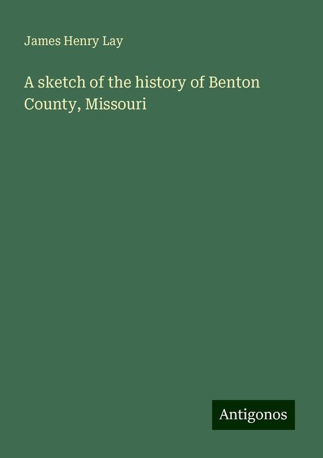 James Henry Lay: A sketch of the history of Benton County, Missouri, Buch