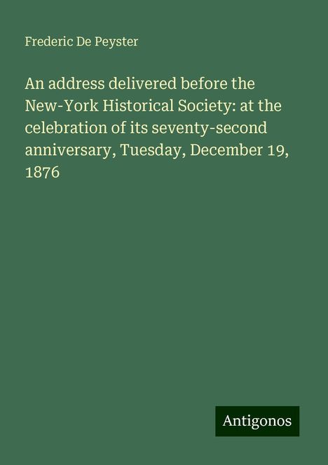 Frederic De Peyster: An address delivered before the New-York Historical Society: at the celebration of its seventy-second anniversary, Tuesday, December 19, 1876, Buch