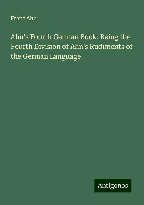 Franz Ahn: Ahn's Fourth German Book: Being the Fourth Division of Ahn's Rudiments of the German Language, Buch