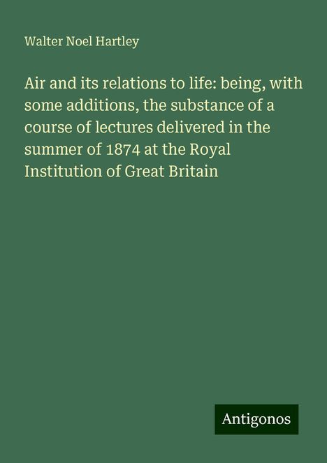 Walter Noel Hartley: Air and its relations to life: being, with some additions, the substance of a course of lectures delivered in the summer of 1874 at the Royal Institution of Great Britain, Buch