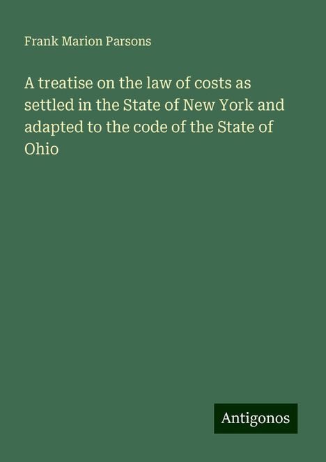 Frank Marion Parsons: A treatise on the law of costs as settled in the State of New York and adapted to the code of the State of Ohio, Buch