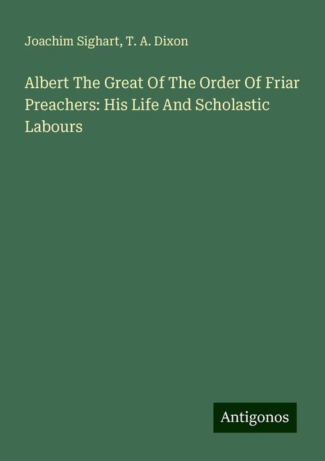 Joachim Sighart: Albert The Great Of The Order Of Friar Preachers: His Life And Scholastic Labours, Buch