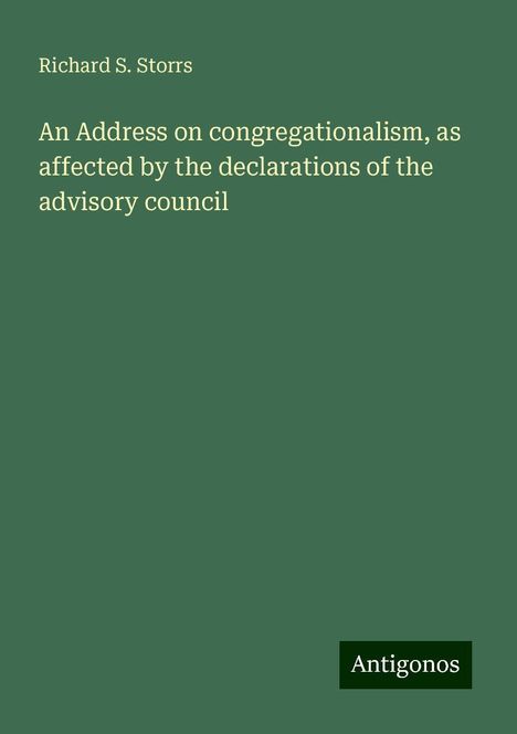 Richard S. Storrs: An Address on congregationalism, as affected by the declarations of the advisory council, Buch