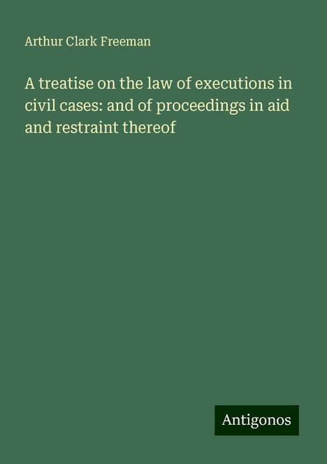 Arthur Clark Freeman: A treatise on the law of executions in civil cases: and of proceedings in aid and restraint thereof, Buch