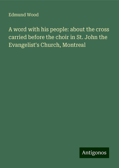 Edmund Wood: A word with his people: about the cross carried before the choir in St. John the Evangelist's Church, Montreal, Buch