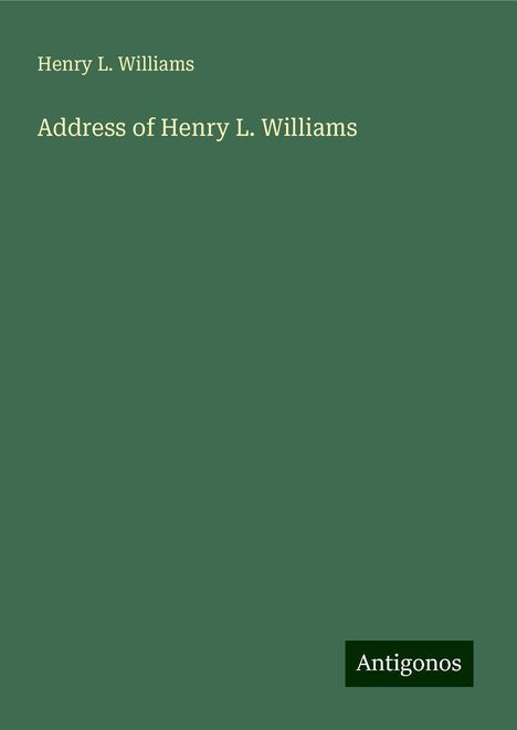 Henry L. Williams: Address of Henry L. Williams, Buch