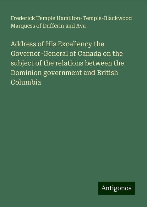 Frederick Temple Hamilton-Temple-Blackwood Marquess of Dufferin and Ava: Address of His Excellency the Governor-General of Canada on the subject of the relations between the Dominion government and British Columbia, Buch