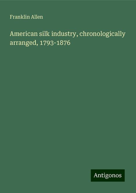 Franklin Allen: American silk industry, chronologically arranged, 1793-1876, Buch