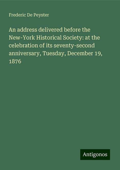 Frederic De Peyster: An address delivered before the New-York Historical Society: at the celebration of its seventy-second anniversary, Tuesday, December 19, 1876, Buch