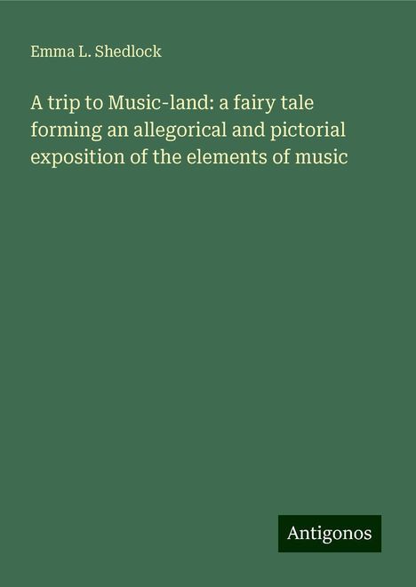 Emma L. Shedlock: A trip to Music-land: a fairy tale forming an allegorical and pictorial exposition of the elements of music, Buch