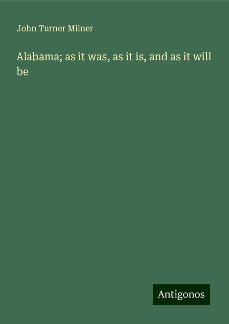 John Turner Milner: Alabama; as it was, as it is, and as it will be, Buch