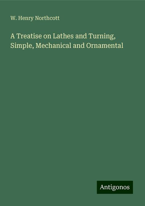 W. Henry Northcott: A Treatise on Lathes and Turning, Simple, Mechanical and Ornamental, Buch