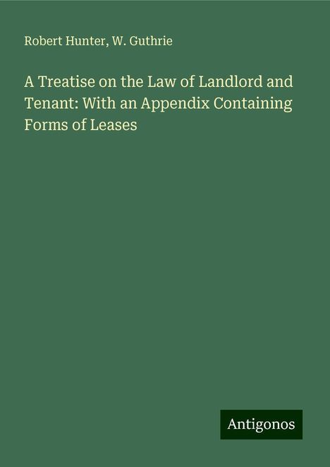 Robert Hunter: A Treatise on the Law of Landlord and Tenant: With an Appendix Containing Forms of Leases, Buch