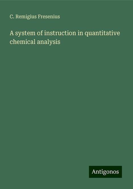 C. Remigius Fresenius: A system of instruction in quantitative chemical analysis, Buch