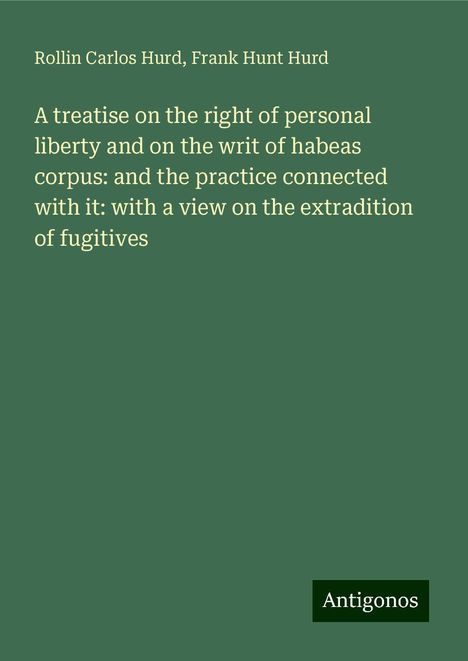 Rollin Carlos Hurd: A treatise on the right of personal liberty and on the writ of habeas corpus: and the practice connected with it: with a view on the extradition of fugitives, Buch