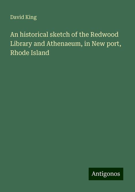 David King: An historical sketch of the Redwood Library and Athenaeum, in New port, Rhode Island, Buch