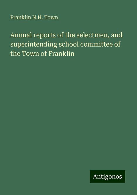 Franklin N. H. Town: Annual reports of the selectmen, and superintending school committee of the Town of Franklin, Buch