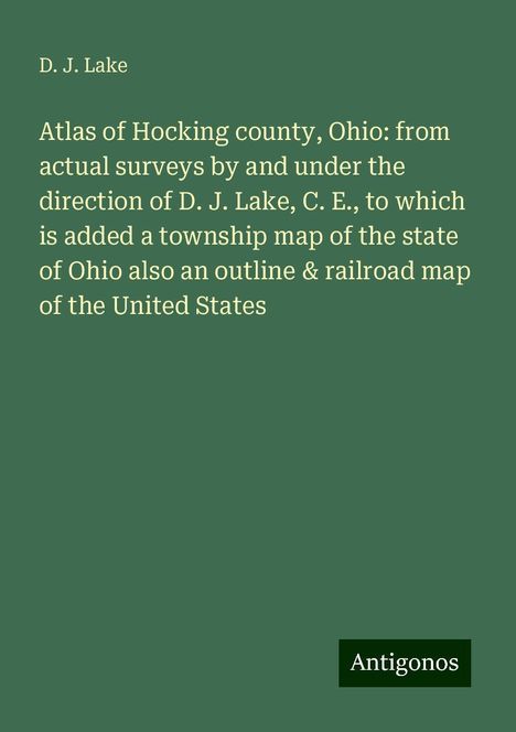 D. J. Lake: Atlas of Hocking county, Ohio: from actual surveys by and under the direction of D. J. Lake, C. E., to which is added a township map of the state of Ohio also an outline &amp; railroad map of the United States, Buch