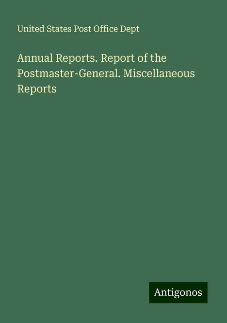 United States Post Office Dept: Annual Reports. Report of the Postmaster-General. Miscellaneous Reports, Buch