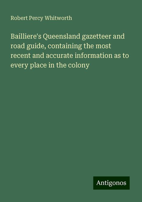 Robert Percy Whitworth: Bailliere's Queensland gazetteer and road guide, containing the most recent and accurate information as to every place in the colony, Buch