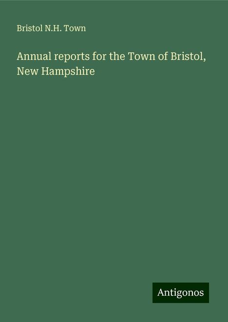 Bristol N. H. Town: Annual reports for the Town of Bristol, New Hampshire, Buch