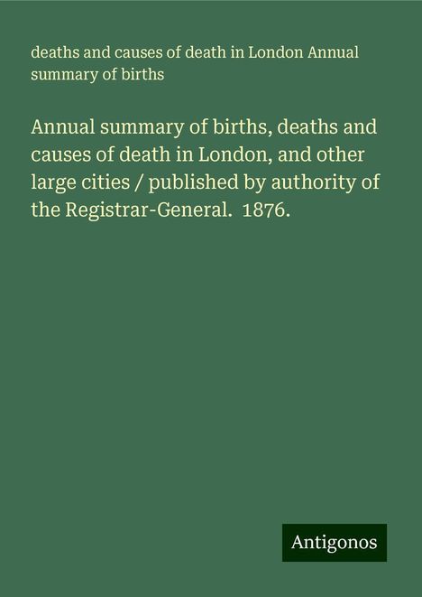 deaths and causes of death in London Annual summary of births: Annual summary of births, deaths and causes of death in London, and other large cities / published by authority of the Registrar-General. 1876., Buch