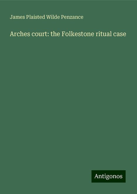 James Plaisted Wilde Penzance: Arches court: the Folkestone ritual case, Buch