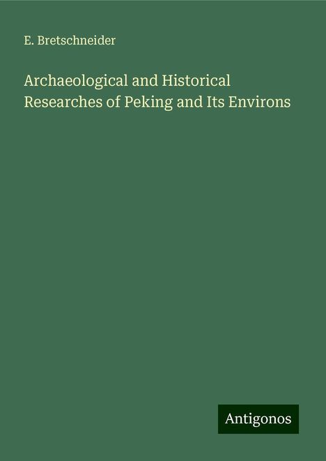 E. Bretschneider: Archaeological and Historical Researches of Peking and Its Environs, Buch