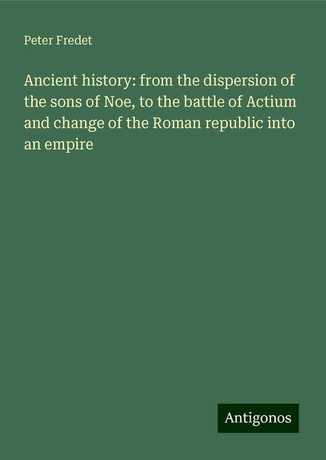 Peter Fredet: Ancient history: from the dispersion of the sons of Noe, to the battle of Actium and change of the Roman republic into an empire, Buch