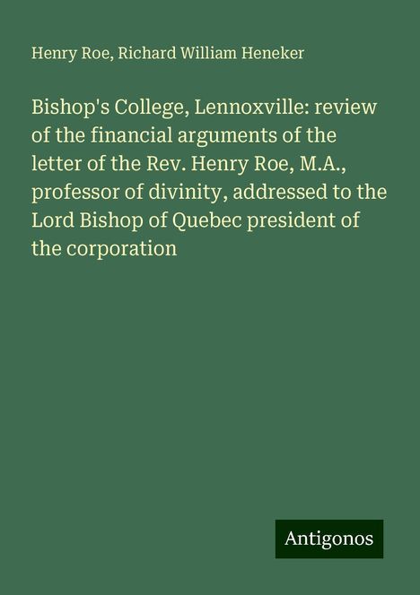 Henry Roe: Bishop's College, Lennoxville: review of the financial arguments of the letter of the Rev. Henry Roe, M.A., professor of divinity, addressed to the Lord Bishop of Quebec president of the corporation, Buch