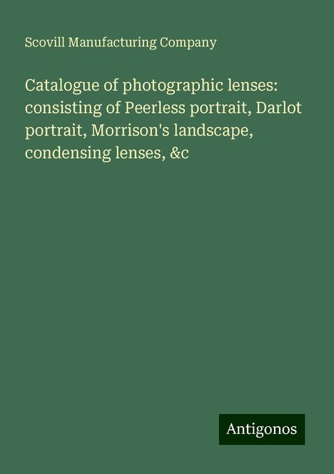 Scovill Manufacturing Company: Catalogue of photographic lenses: consisting of Peerless portrait, Darlot portrait, Morrison's landscape, condensing lenses, &c, Buch