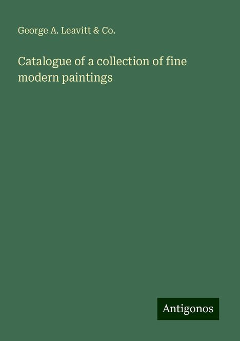 George A. Leavitt &amp; Co.: Catalogue of a collection of fine modern paintings, Buch