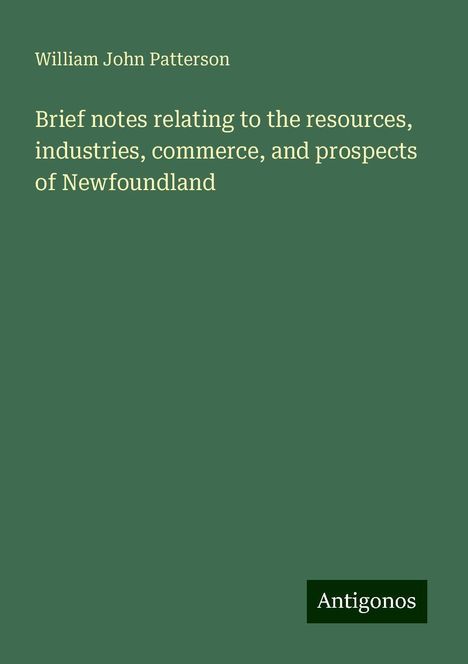 William John Patterson: Brief notes relating to the resources, industries, commerce, and prospects of Newfoundland, Buch