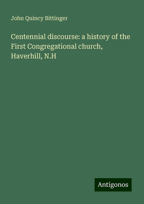 John Quincy Bittinger: Centennial discourse: a history of the First Congregational church, Haverhill, N.H, Buch