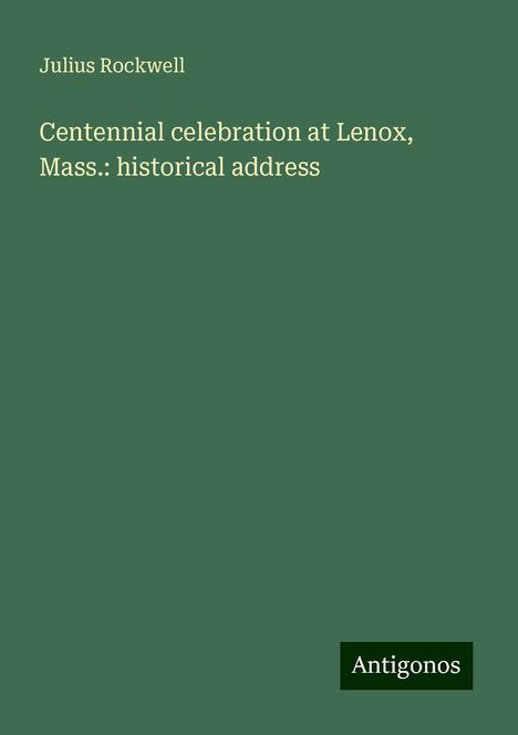 Julius Rockwell: Centennial celebration at Lenox, Mass.: historical address, Buch