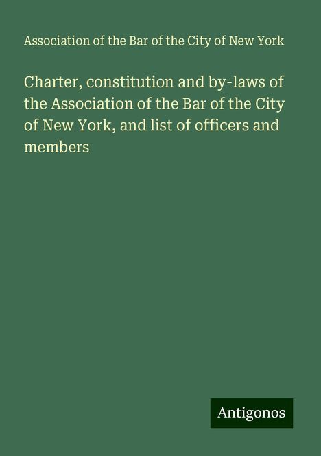 Association of the Bar of the City of New York: Charter, constitution and by-laws of the Association of the Bar of the City of New York, and list of officers and members, Buch