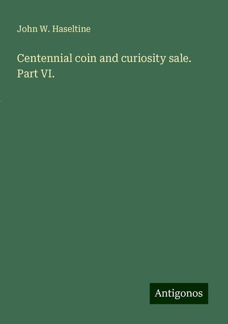 John W. Haseltine: Centennial coin and curiosity sale. Part VI., Buch