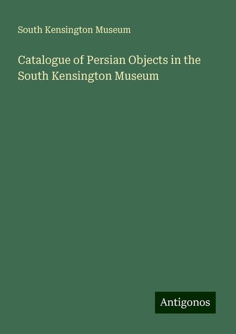 South Kensington Museum: Catalogue of Persian Objects in the South Kensington Museum, Buch