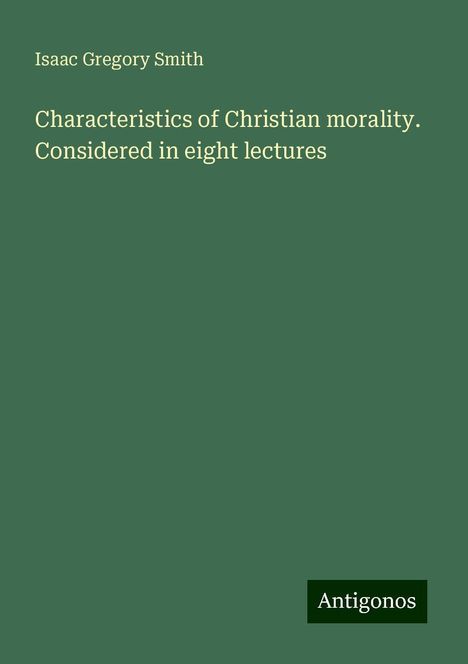 Isaac Gregory Smith: Characteristics of Christian morality. Considered in eight lectures, Buch