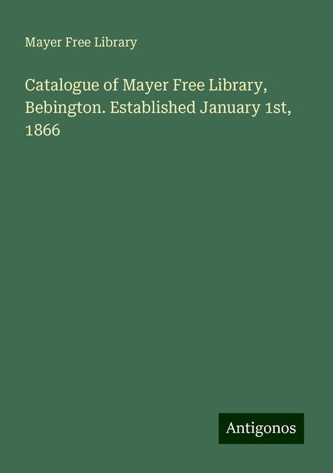 Mayer Free Library: Catalogue of Mayer Free Library, Bebington. Established January 1st, 1866, Buch