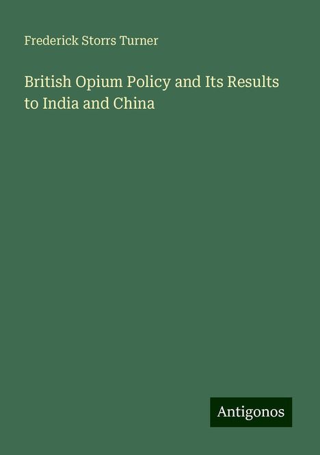 Frederick Storrs Turner: British Opium Policy and Its Results to India and China, Buch