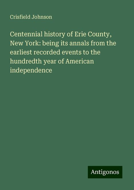 Crisfield Johnson: Centennial history of Erie County, New York: being its annals from the earliest recorded events to the hundredth year of American independence, Buch