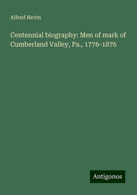 Alfred Nevin: Centennial biography: Men of mark of Cumberland Valley, Pa., 1776-1876, Buch