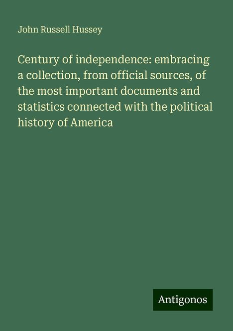 John Russell Hussey: Century of independence: embracing a collection, from official sources, of the most important documents and statistics connected with the political history of America, Buch