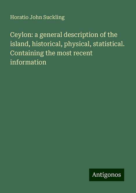 Horatio John Suckling: Ceylon: a general description of the island, historical, physical, statistical. Containing the most recent information, Buch