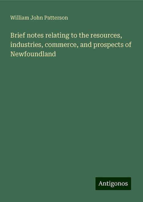 William John Patterson: Brief notes relating to the resources, industries, commerce, and prospects of Newfoundland, Buch