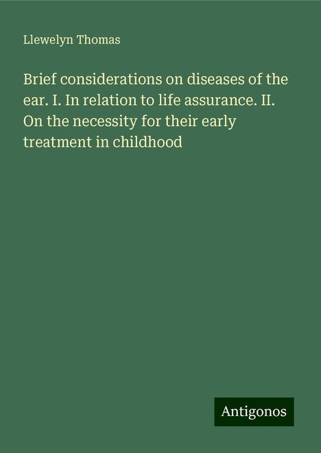 Llewelyn Thomas: Brief considerations on diseases of the ear. I. In relation to life assurance. II. On the necessity for their early treatment in childhood, Buch