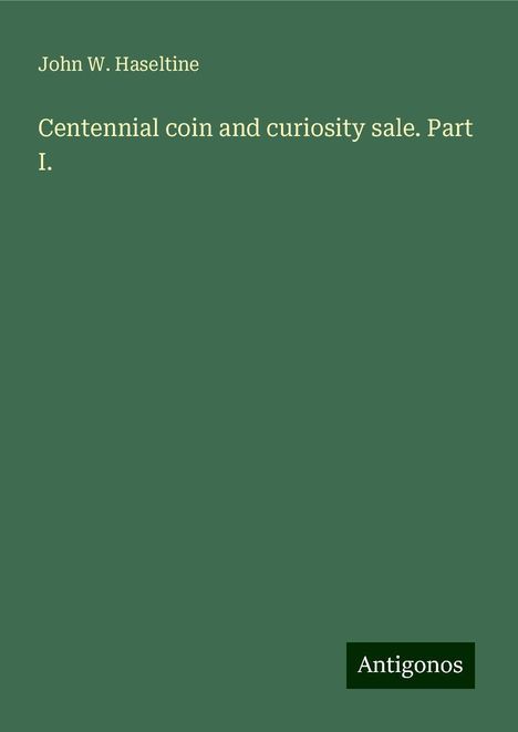 John W. Haseltine: Centennial coin and curiosity sale. Part I., Buch