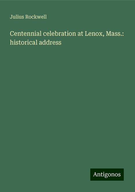 Julius Rockwell: Centennial celebration at Lenox, Mass.: historical address, Buch